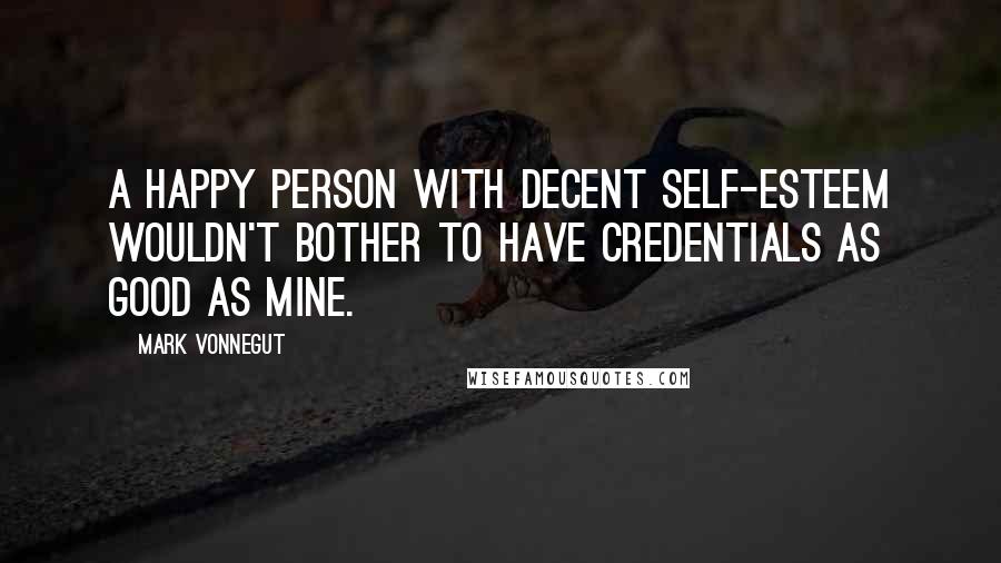 Mark Vonnegut quotes: A happy person with decent self-esteem wouldn't bother to have credentials as good as mine.