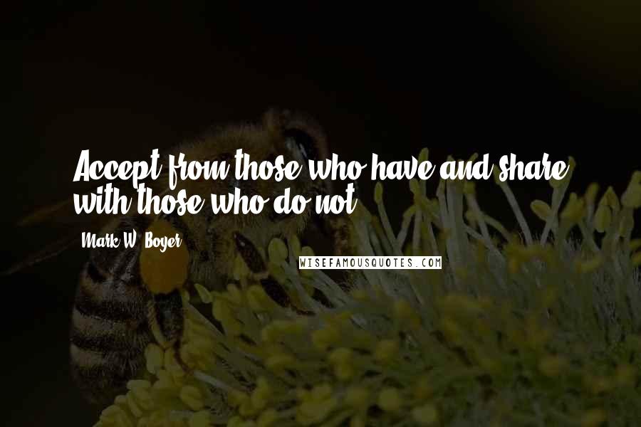 Mark W. Boyer quotes: Accept from those who have and share with those who do not