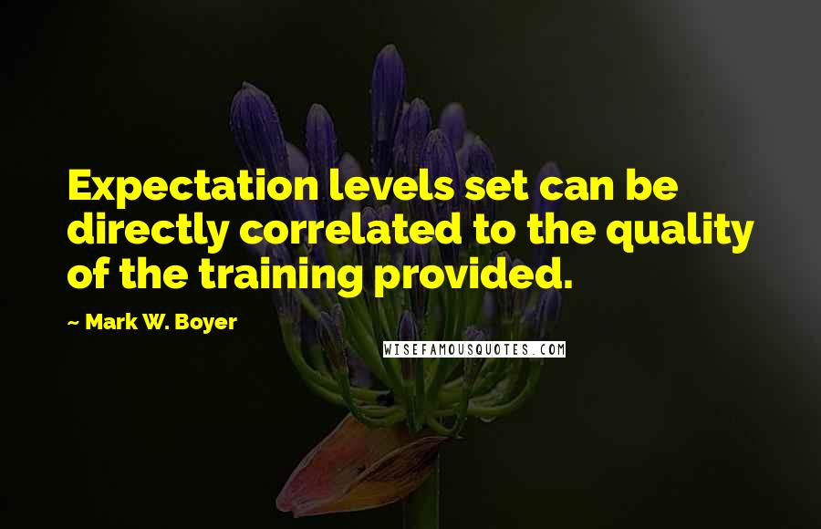 Mark W. Boyer quotes: Expectation levels set can be directly correlated to the quality of the training provided.