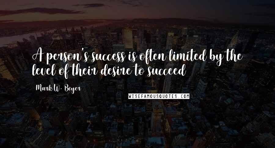 Mark W. Boyer quotes: A person's success is often limited by the level of their desire to succeed