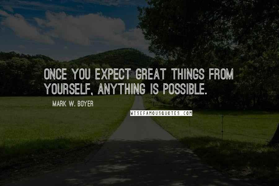 Mark W. Boyer quotes: Once you expect great things from yourself, anything is possible.