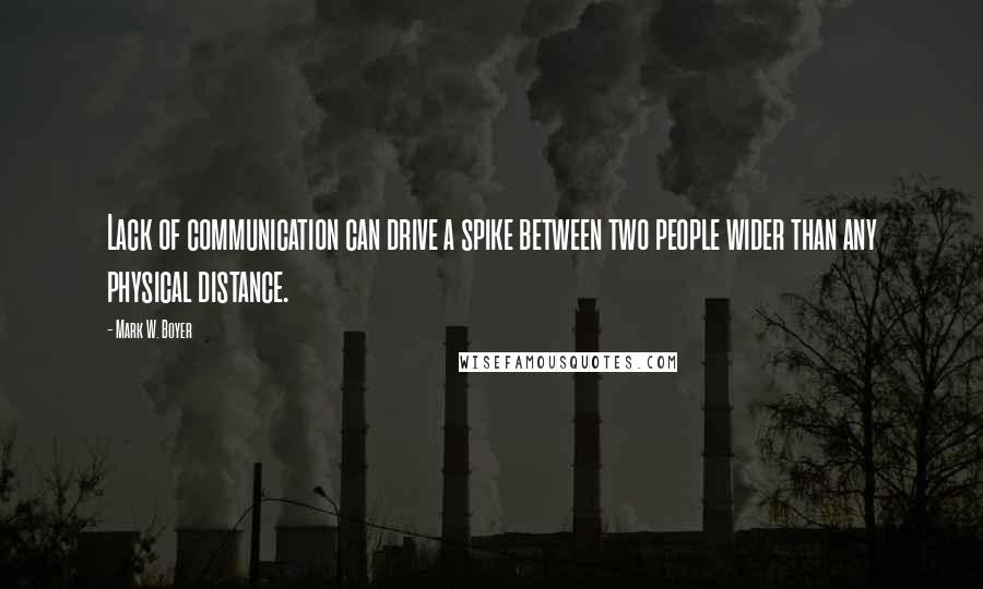 Mark W. Boyer quotes: Lack of communication can drive a spike between two people wider than any physical distance.