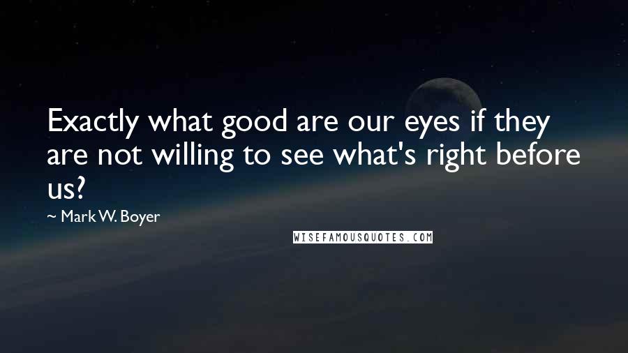 Mark W. Boyer quotes: Exactly what good are our eyes if they are not willing to see what's right before us?
