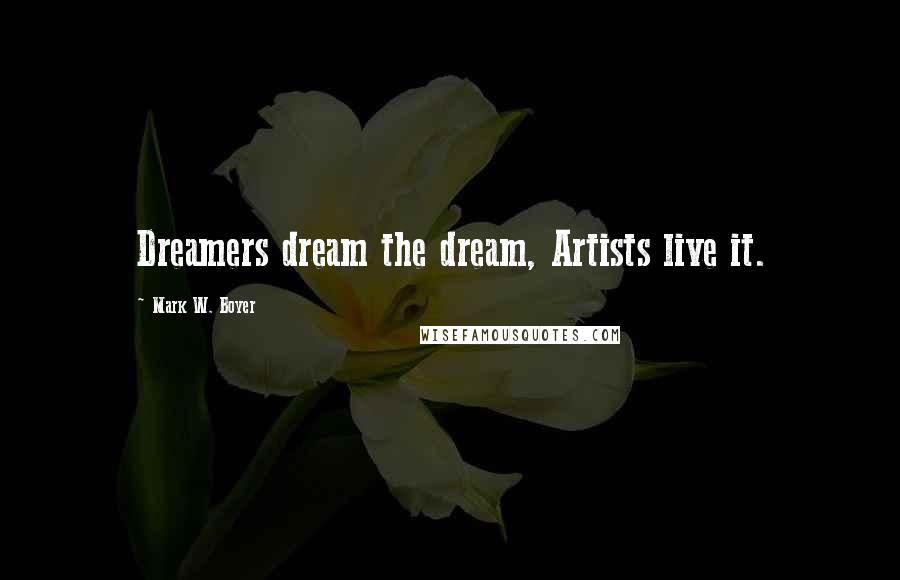 Mark W. Boyer quotes: Dreamers dream the dream, Artists live it.