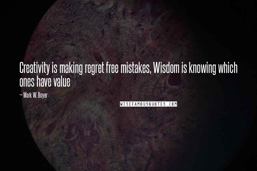 Mark W. Boyer quotes: Creativity is making regret free mistakes, Wisdom is knowing which ones have value