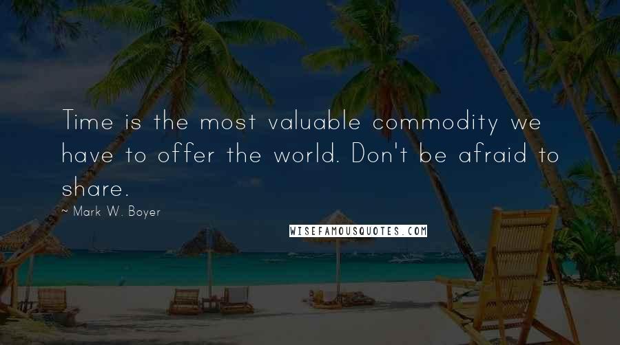 Mark W. Boyer quotes: Time is the most valuable commodity we have to offer the world. Don't be afraid to share.