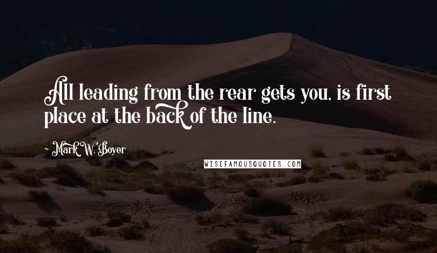 Mark W. Boyer quotes: All leading from the rear gets you, is first place at the back of the line.