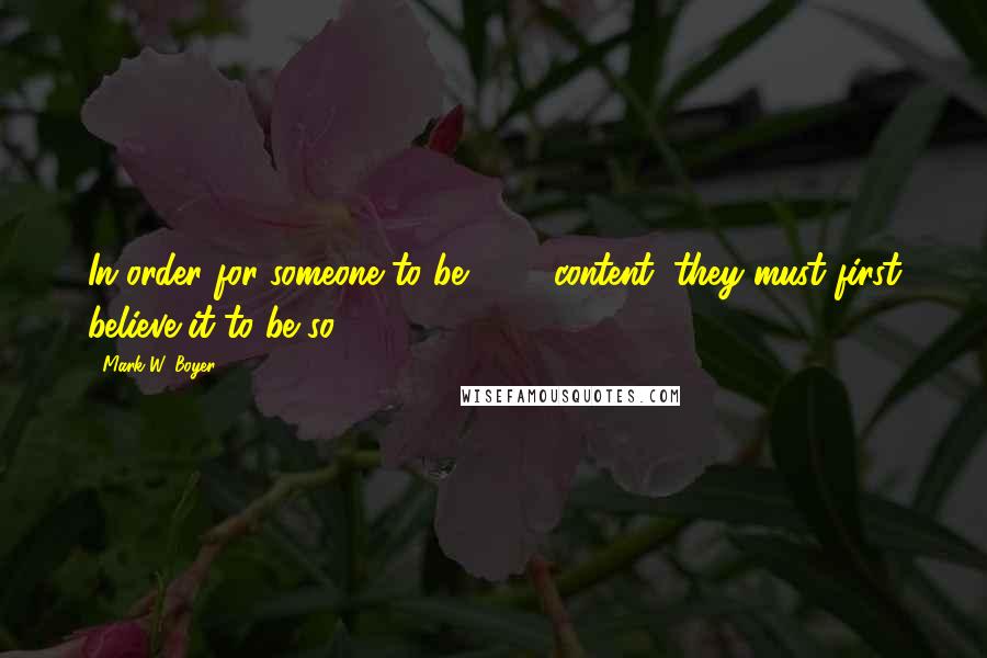 Mark W. Boyer quotes: In order for someone to be 100% content, they must first believe it to be so.