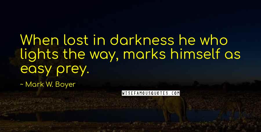 Mark W. Boyer quotes: When lost in darkness he who lights the way, marks himself as easy prey.