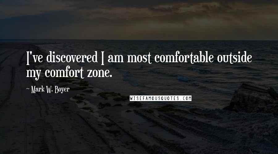 Mark W. Boyer quotes: I've discovered I am most comfortable outside my comfort zone.
