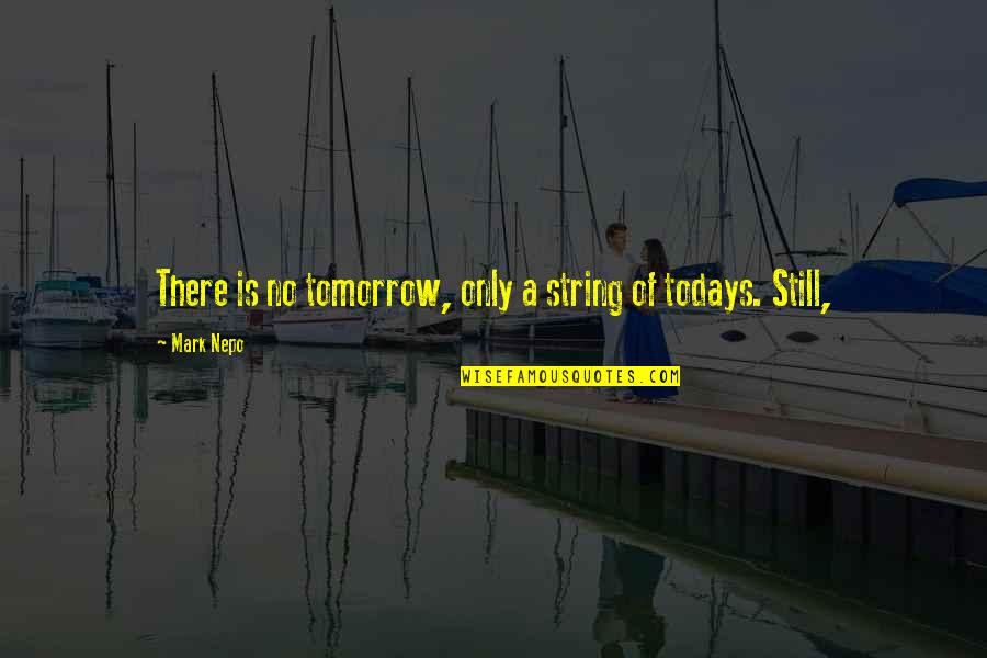 Mark Wahlberg Inspirational Quotes By Mark Nepo: There is no tomorrow, only a string of