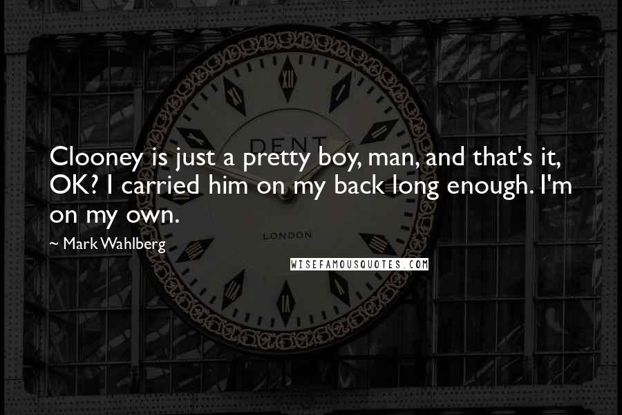 Mark Wahlberg quotes: Clooney is just a pretty boy, man, and that's it, OK? I carried him on my back long enough. I'm on my own.