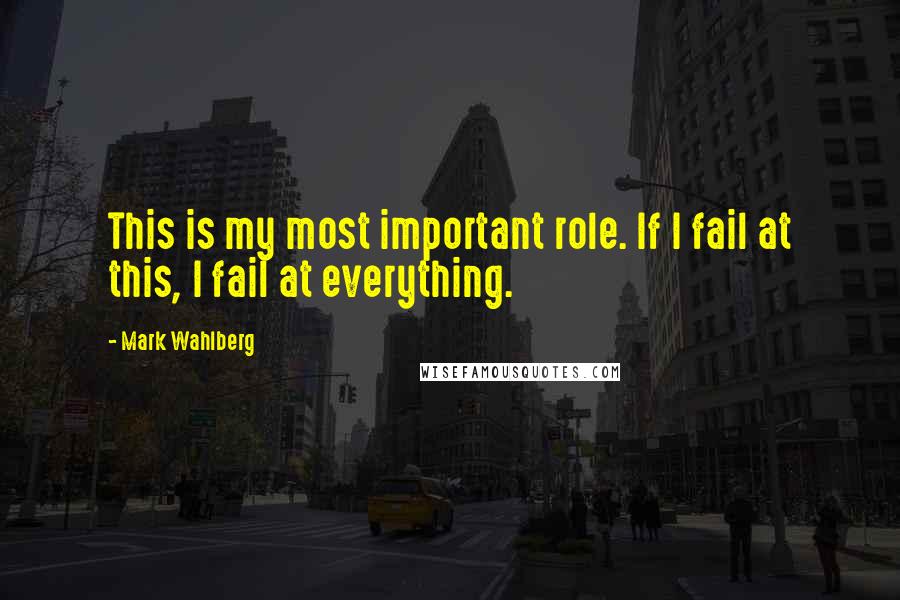 Mark Wahlberg quotes: This is my most important role. If I fail at this, I fail at everything.