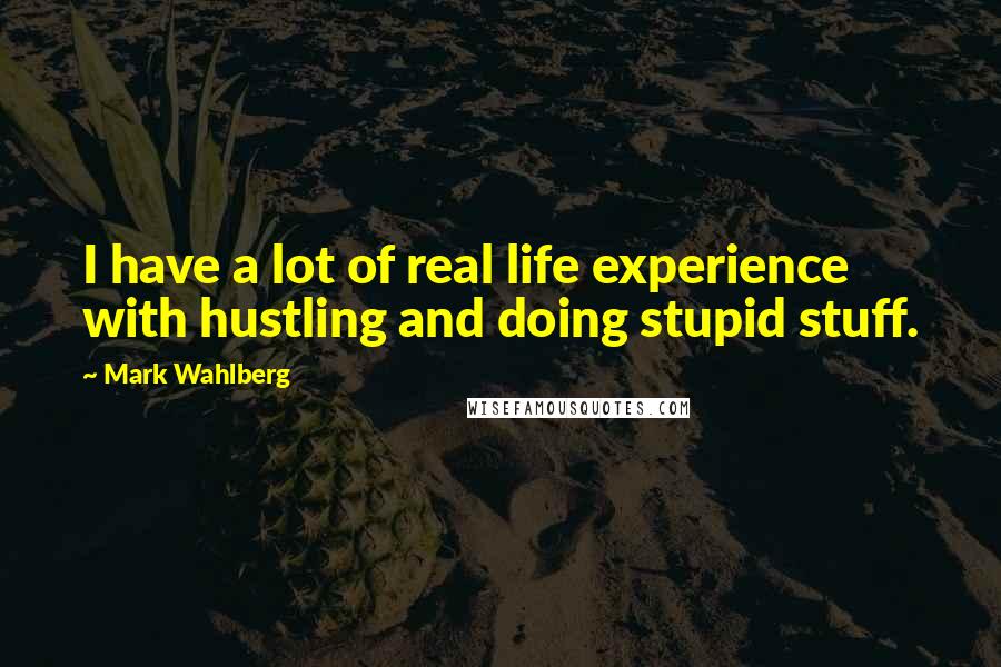 Mark Wahlberg quotes: I have a lot of real life experience with hustling and doing stupid stuff.