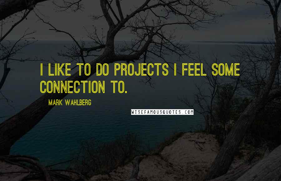 Mark Wahlberg quotes: I like to do projects I feel some connection to.
