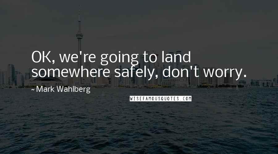 Mark Wahlberg quotes: OK, we're going to land somewhere safely, don't worry.