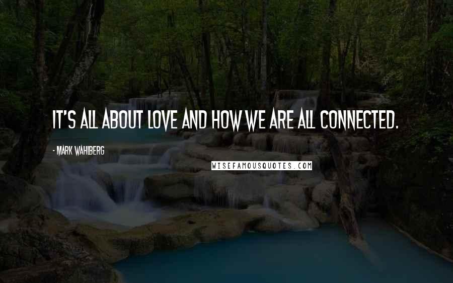 Mark Wahlberg quotes: It's all about love and how we are all connected.