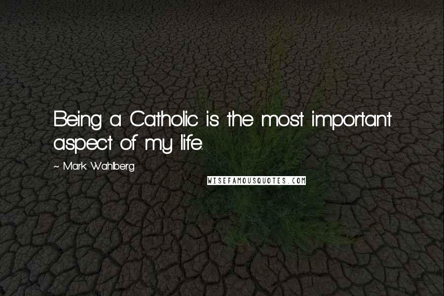 Mark Wahlberg quotes: Being a Catholic is the most important aspect of my life.