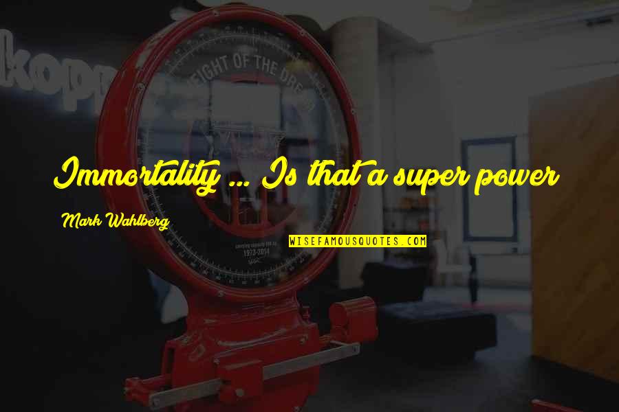 Mark Wahlberg Quotes By Mark Wahlberg: Immortality ... Is that a super power? Mark Wahlberg Quotes By Mark Wahlberg: Immortality ... Is that a super power?