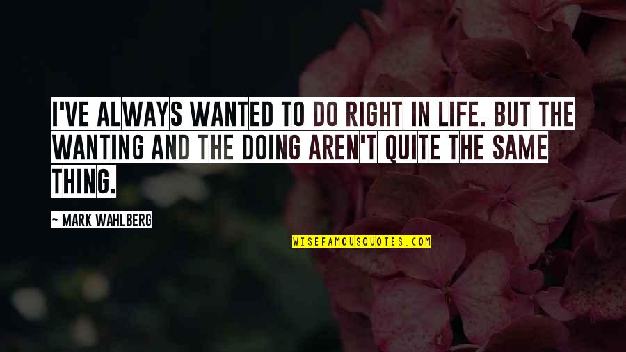 Mark Wahlberg Quotes By Mark Wahlberg: I've always wanted to do right in life.