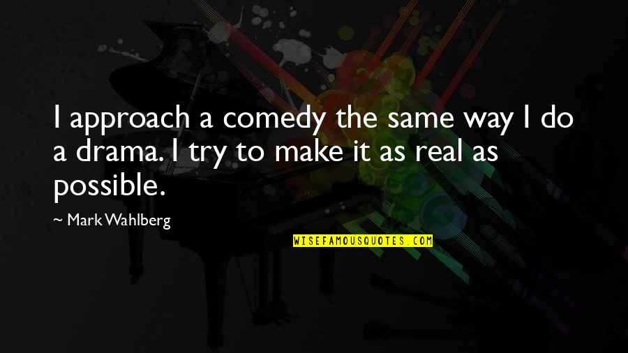 Mark Wahlberg Quotes By Mark Wahlberg: I approach a comedy the same way I Mark Wahlberg Quotes By Mark Wahlberg: I approach a comedy the same way I