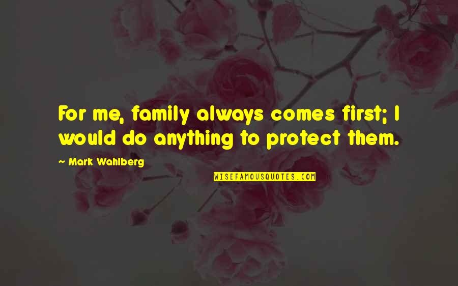 Mark Wahlberg Quotes By Mark Wahlberg: For me, family always comes first; I would Mark Wahlberg Quotes By Mark Wahlberg: For me, family always comes first; I would