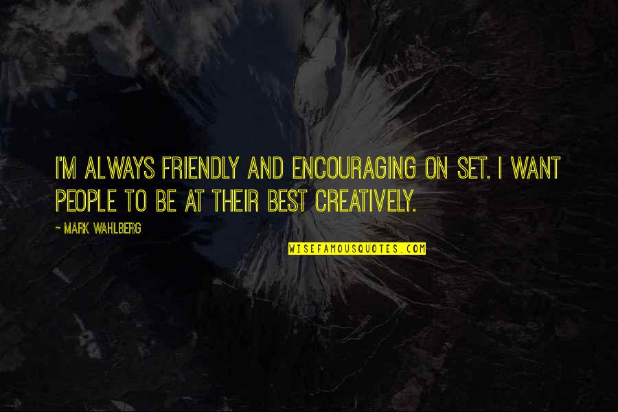 Mark Wahlberg Quotes By Mark Wahlberg: I'm always friendly and encouraging on set. I