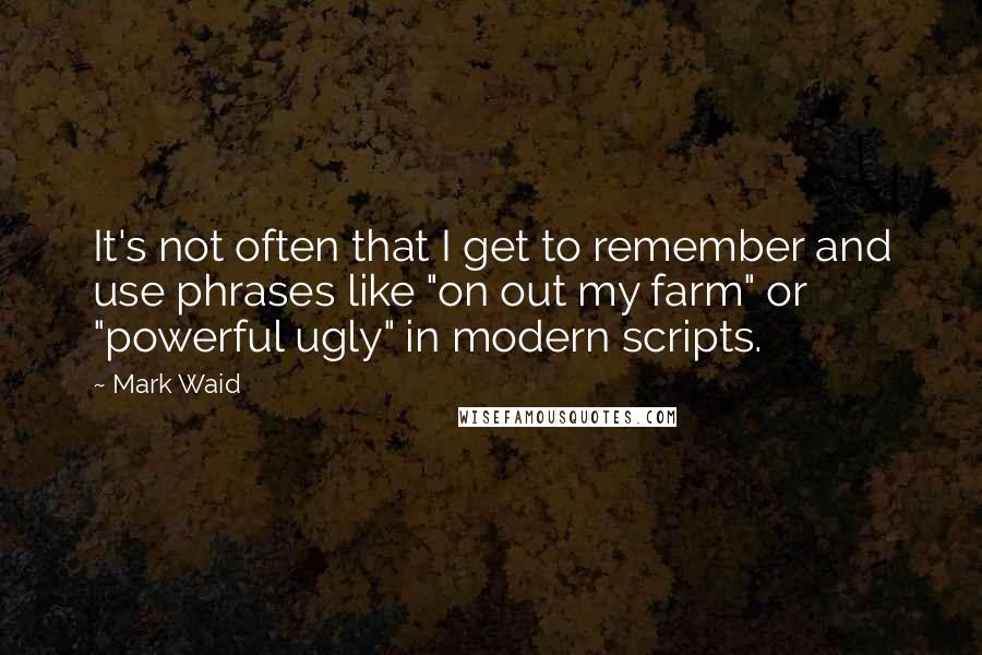 Mark Waid quotes: It's not often that I get to remember and use phrases like "on out my farm" or "powerful ugly" in modern scripts.