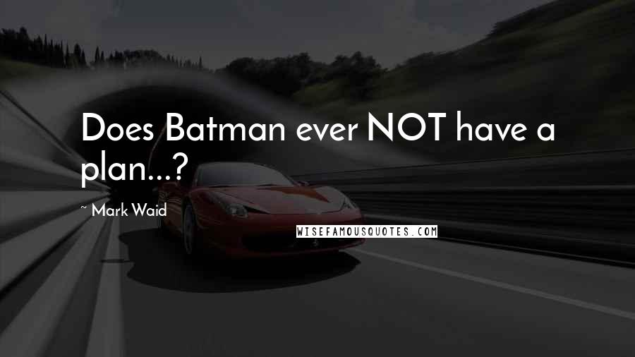 Mark Waid quotes: Does Batman ever NOT have a plan...?