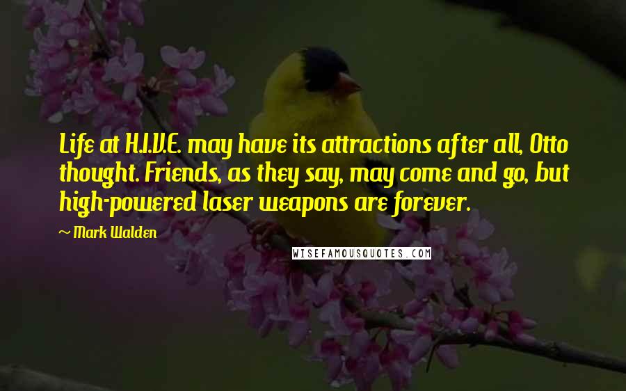 Mark Walden quotes: Life at H.I.V.E. may have its attractions after all, Otto thought. Friends, as they say, may come and go, but high-powered laser weapons are forever.