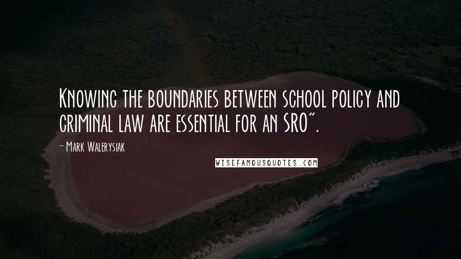 Mark Walerysiak quotes: Knowing the boundaries between school policy and criminal law are essential for an SRO".