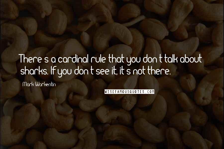 Mark Warkentin quotes: There's a cardinal rule that you don't talk about sharks. If you don't see it, it's not there.