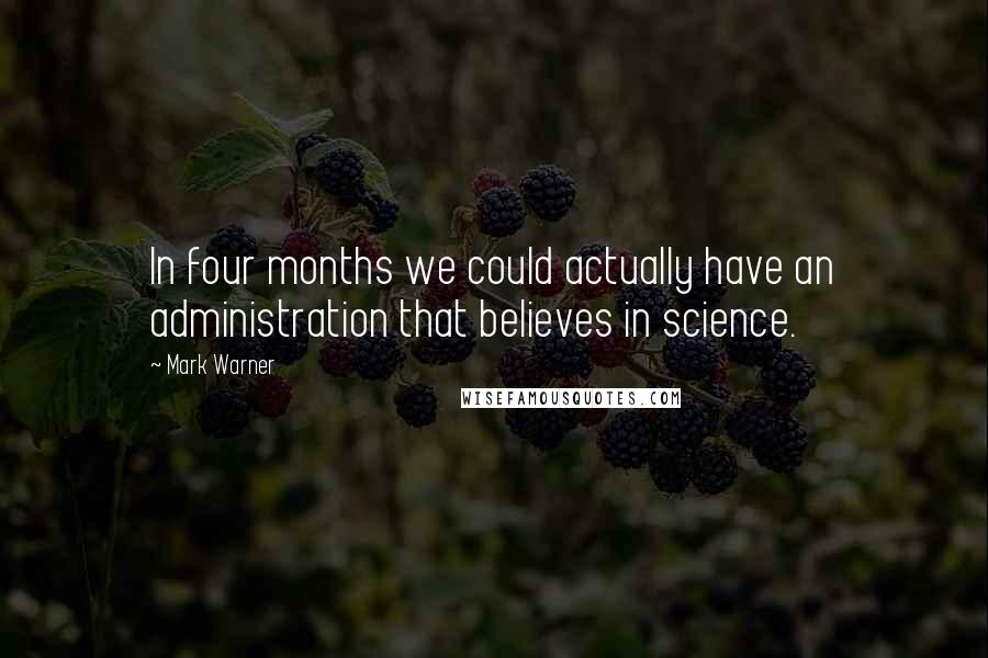 Mark Warner quotes: In four months we could actually have an administration that believes in science.