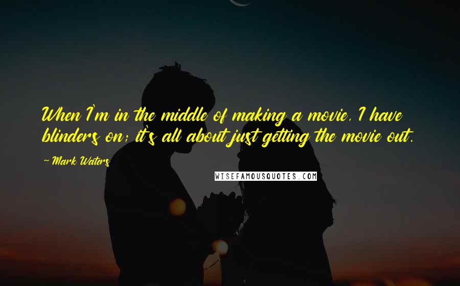 Mark Waters quotes: When I'm in the middle of making a movie, I have blinders on; it's all about just getting the movie out. Mark Waters quotes: When I'm in the middle of making a movie, I have blinders on; it's all about just getting the movie out.