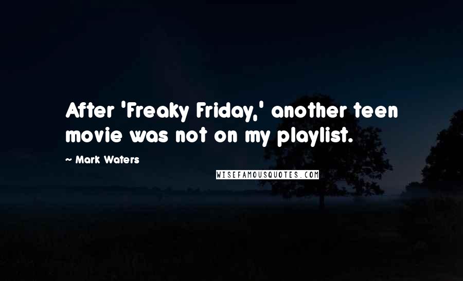 Mark Waters quotes: After 'Freaky Friday,' another teen movie was not on my playlist.