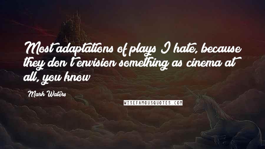 Mark Waters quotes: Most adaptations of plays I hate, because they don't envision something as cinema at all, you know?