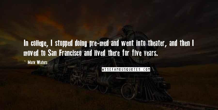 Mark Waters quotes: In college, I stopped doing pre-med and went into theater, and then I moved to San Francisco and lived there for five years. Mark Waters quotes: In college, I stopped doing pre-med and went into theater, and then I moved to San Francisco and lived there for five years.