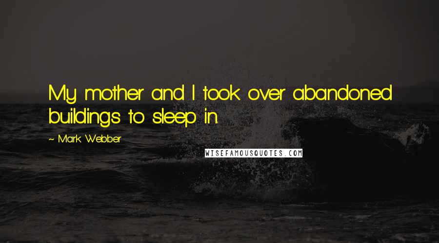 Mark Webber quotes: My mother and I took over abandoned buildings to sleep in.