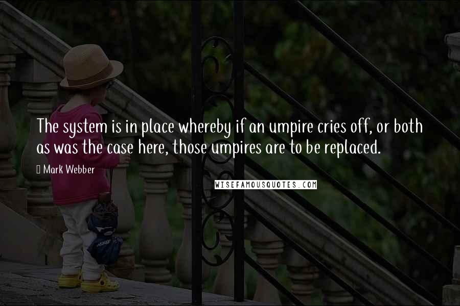 Mark Webber quotes: The system is in place whereby if an umpire cries off, or both as was the case here, those umpires are to be replaced.