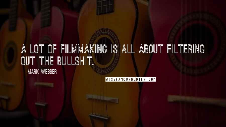 Mark Webber quotes: A lot of filmmaking is all about filtering out the bullshit.