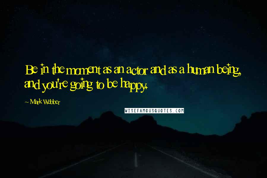 Mark Webber quotes: Be in the moment as an actor and as a human being, and you're going to be happy.