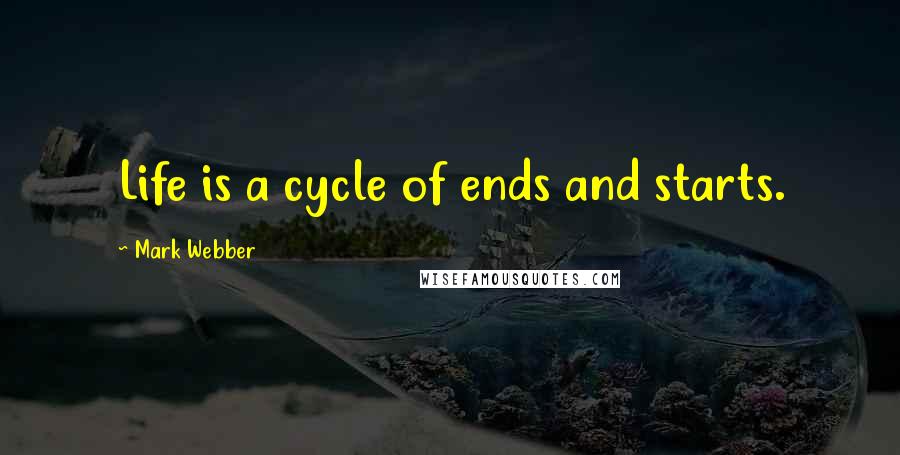 Mark Webber quotes: Life is a cycle of ends and starts.