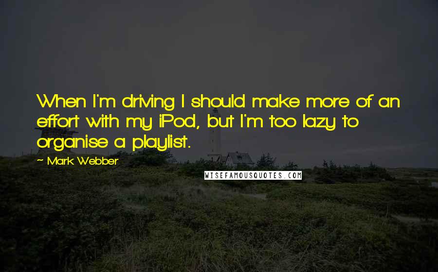 Mark Webber quotes: When I'm driving I should make more of an effort with my iPod, but I'm too lazy to organise a playlist.