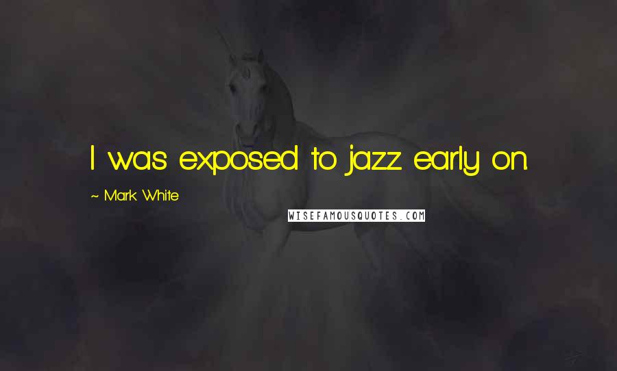 Mark White quotes: I was exposed to jazz early on.