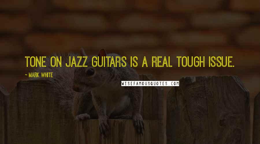 Mark White quotes: Tone on jazz guitars is a real tough issue.