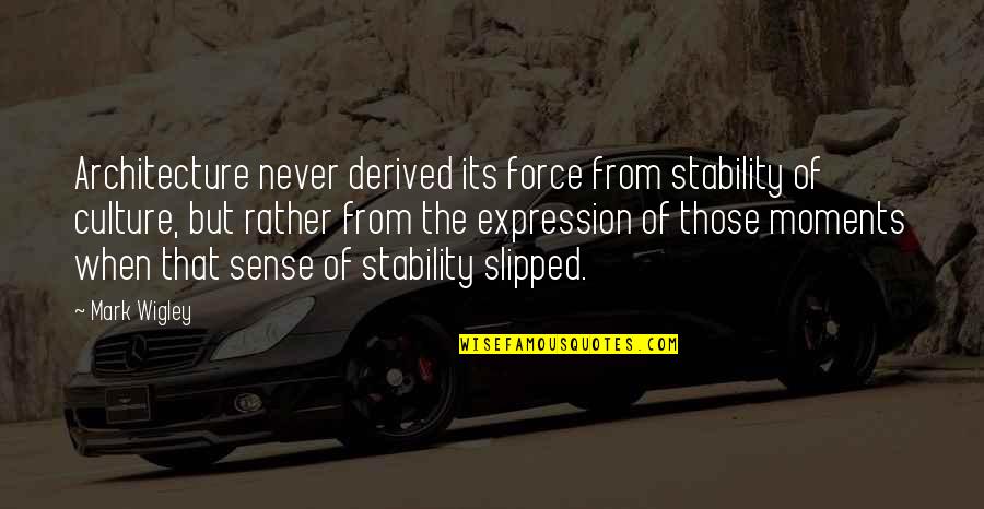 Mark Wigley Quotes By Mark Wigley: Architecture never derived its force from stability of