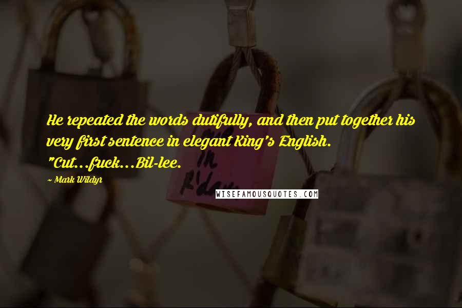 Mark Wildyr quotes: He repeated the words dutifully, and then put together his very first sentence in elegant King's English. "Cut...fuck...Bil-lee.