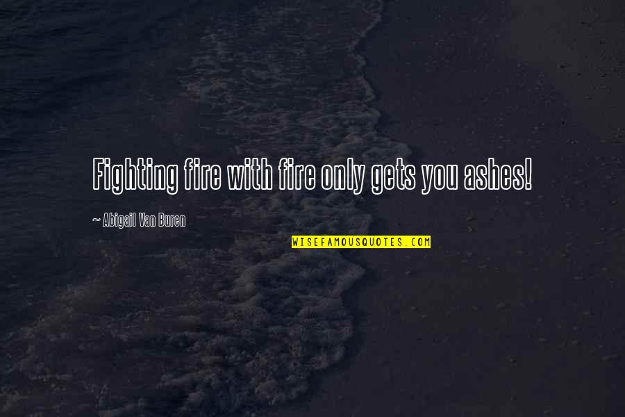 Mark William Calaway Quotes By Abigail Van Buren: Fighting fire with fire only gets you ashes! Mark William Calaway Quotes By Abigail Van Buren: Fighting fire with fire only gets you ashes!