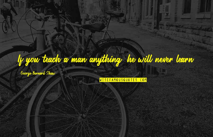 Mark William Calaway Quotes By George Bernard Shaw: If you teach a man anything, he will Mark William Calaway Quotes By George Bernard Shaw: If you teach a man anything, he will