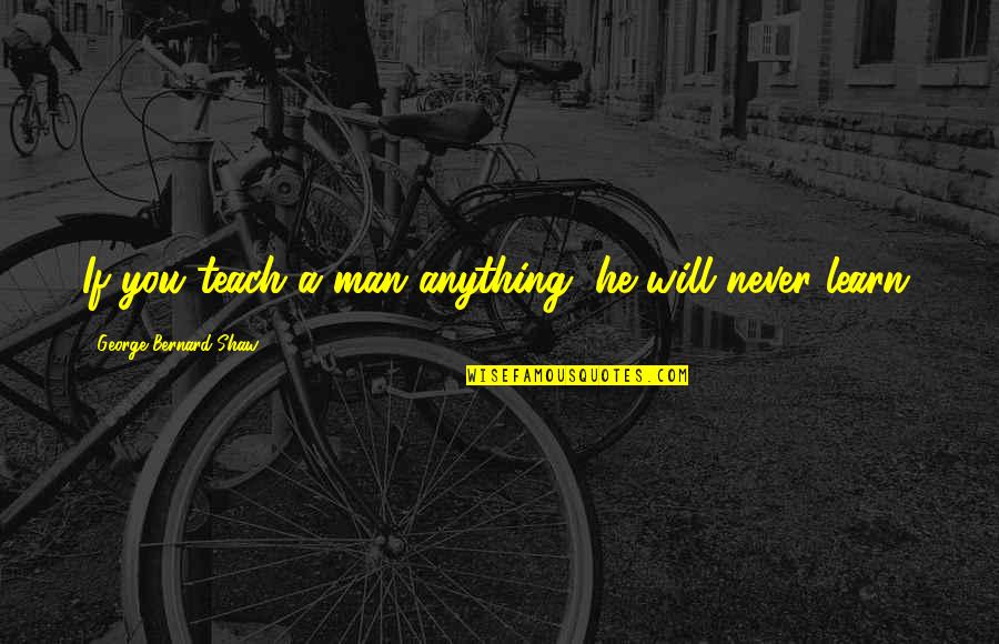 Mark William Calaway Quotes By George Bernard Shaw: If you teach a man anything, he will